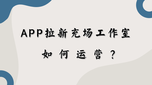 APP拉新充场工作室是怎么运营的？