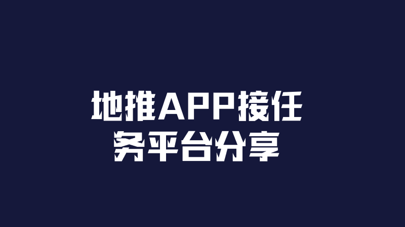 地推APP接任务平台有哪些？分享四个平台渠道。