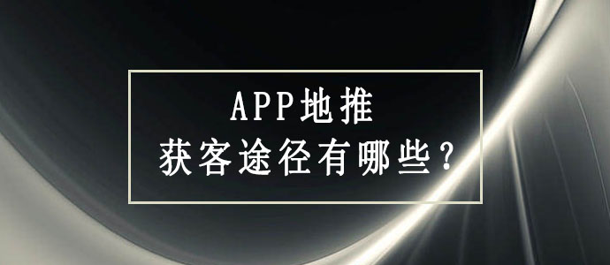 APP 地推获客途径有哪些？这里分享五个途径