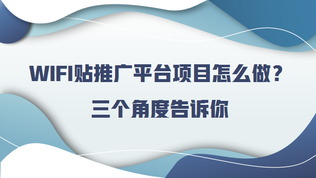 WIFI贴推广平台项目怎么做？三个角度告诉你