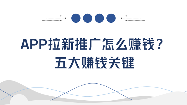 App拉新推广怎么赚钱？五大赚钱关键快来掌握