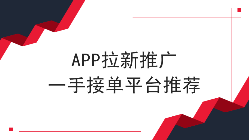 APP拉新推广一手接单平台推荐，3月APP拉新推广项目分享