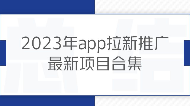 App拉新推广赚钱项目有哪些？2023最新app拉新推广项目合集