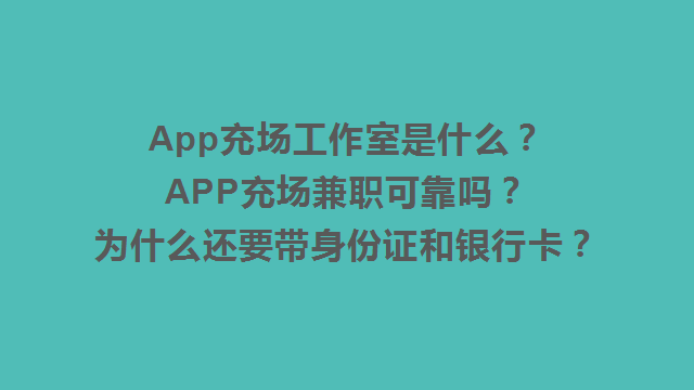 App充场工作室是什么？APP充场兼职可靠吗？ 为什么还要带身份证和银行卡？