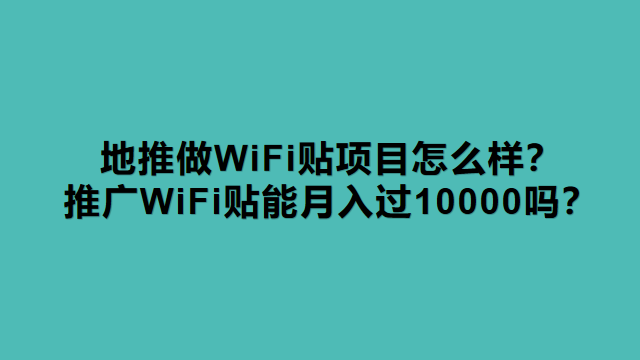 地推做WiFi贴项目怎么样？推广WiFi贴能月入过10000吗？