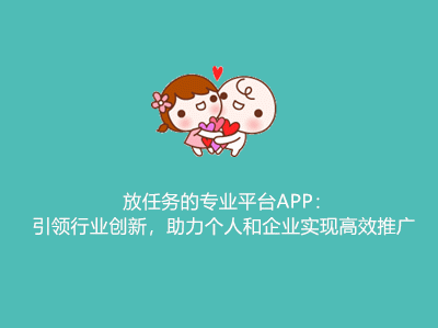 放任务的平台app：引领行业创新，助力个人和企业实现高效推广