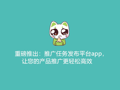 重磅推出：推广任务发布平台app，让您的产品推广更轻松高效