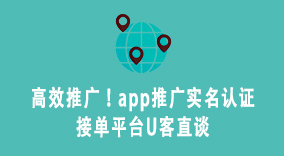 高效推广！app推广实名认证接单平台U客直谈