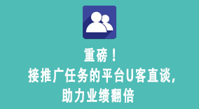 重磅！接推广任务的平台U客直谈，助力业绩翻倍