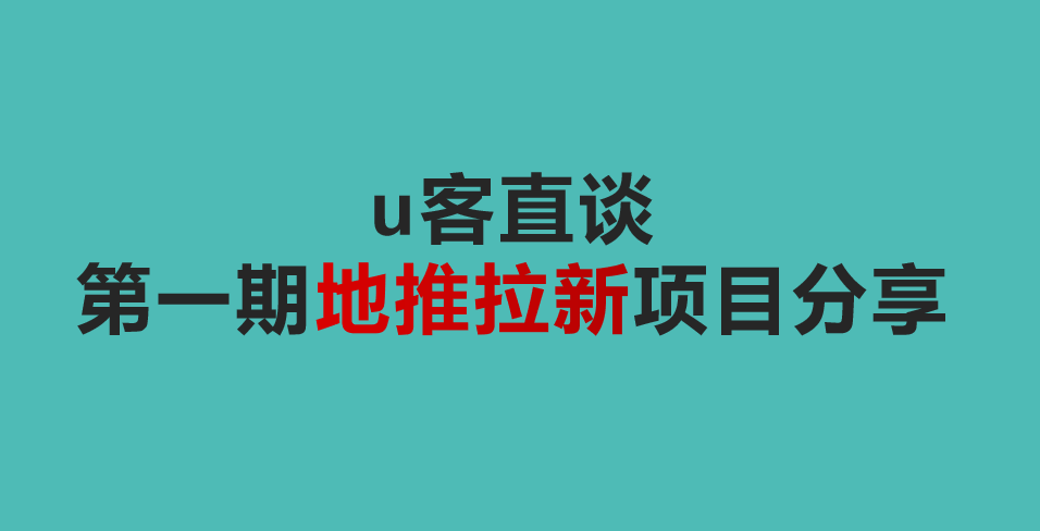 u客直谈第一期地推拉新项目分享！