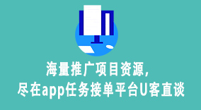 海量推广项目资源，尽在app任务接单平台U客直谈