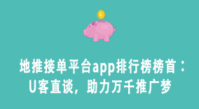 地推接单平台app排行榜榜首：U客直谈，助力万千推广梦