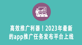 高效推广利器！2023年最新的app推广任务发布平台上线