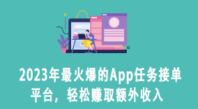 2023年最火爆的App任务接单平台，轻松赚取额外收入