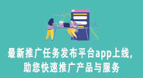 最新推广任务发布平台app上线，助您快速推广产品与服务