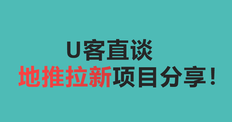 U客直谈第十三期地推拉新项目分享！