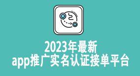 2023年最新app推广实名认证接单平台，确保安全与效果