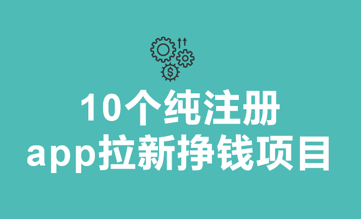 2023年8月最新10大纯注册app拉新挣钱项目，日入1000+