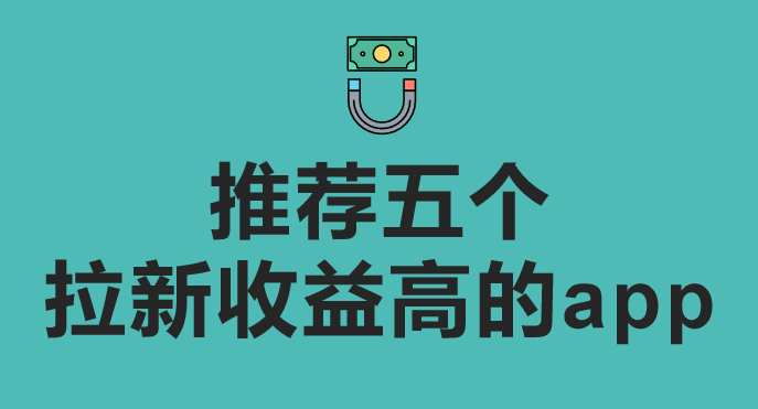 2023年纯注册app拉新挣钱，推荐五个拉新收益高的app！