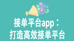 接单平台app：打造高效接单平台