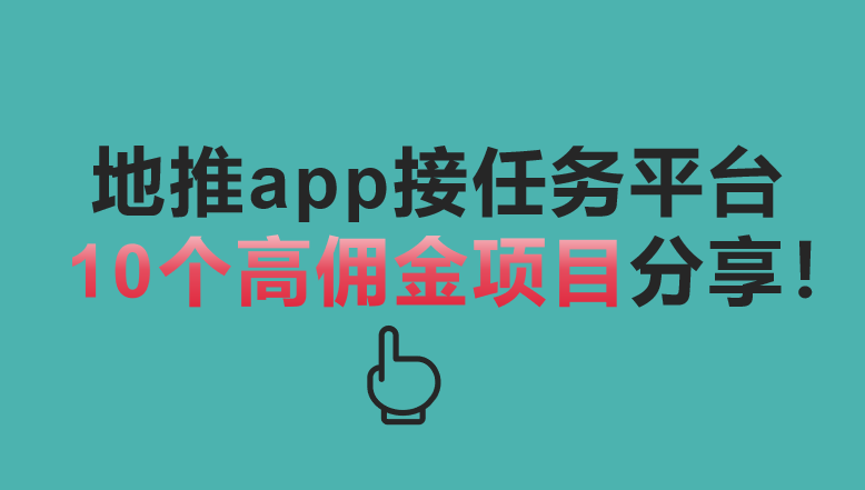 地推app接任务平台10个高佣金项目分享！