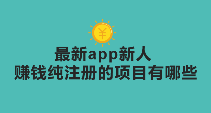 最新app新人赚钱纯注册的项目有哪些？十个赚钱项目分享！