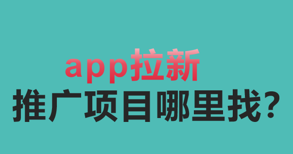 app拉新推广项目哪里找？盘点10个拉新赚钱的项目。
