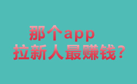 那个app拉新人最赚钱？整理10拉新赚钱项目！