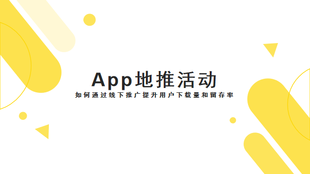 App地推活动：如何通过线下推广提升用户下载量和留存率