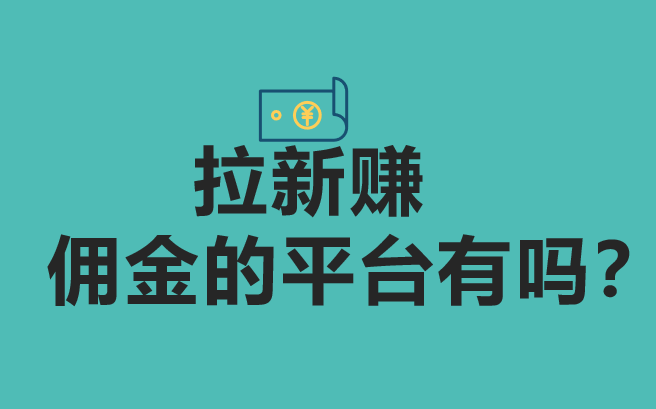 拉新赚佣金的平台有吗？盘点10个拉新赚钱的项目