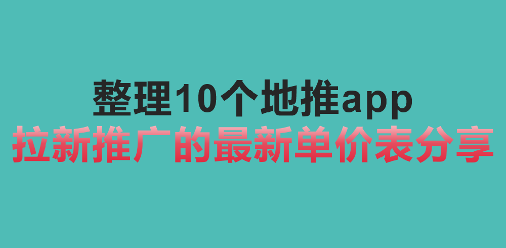 整理10个地推app拉新推广的最新单价表分享