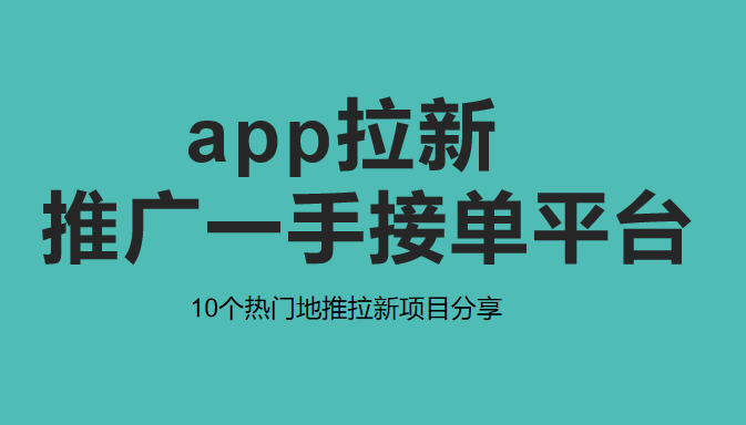 app拉新推广一手接单平台 盘点10个地推拉新项目分享