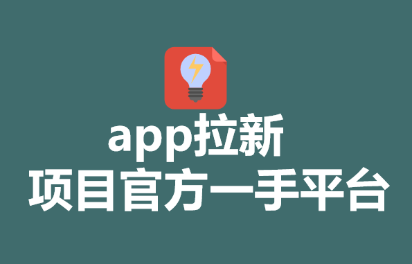 app拉新项目官方一手平台，10个热门一手项目分享！