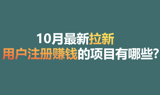 10月最新拉新用户注册赚钱的项目有哪些?分享10个日入500+拉新项目！