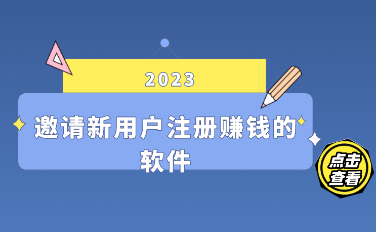2023年邀请新用户注册赚钱的软件有哪些？盘点10个拉新赚钱项目？