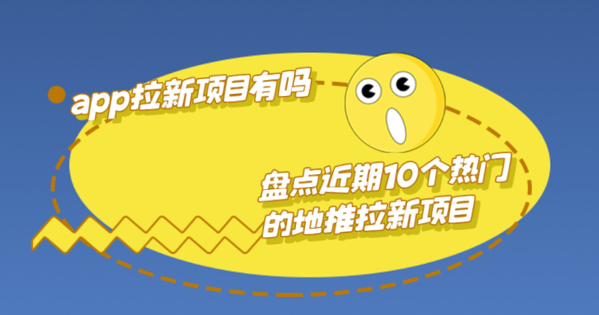 app拉新项目有吗？盘点近期10个热门的地推拉新项目。
