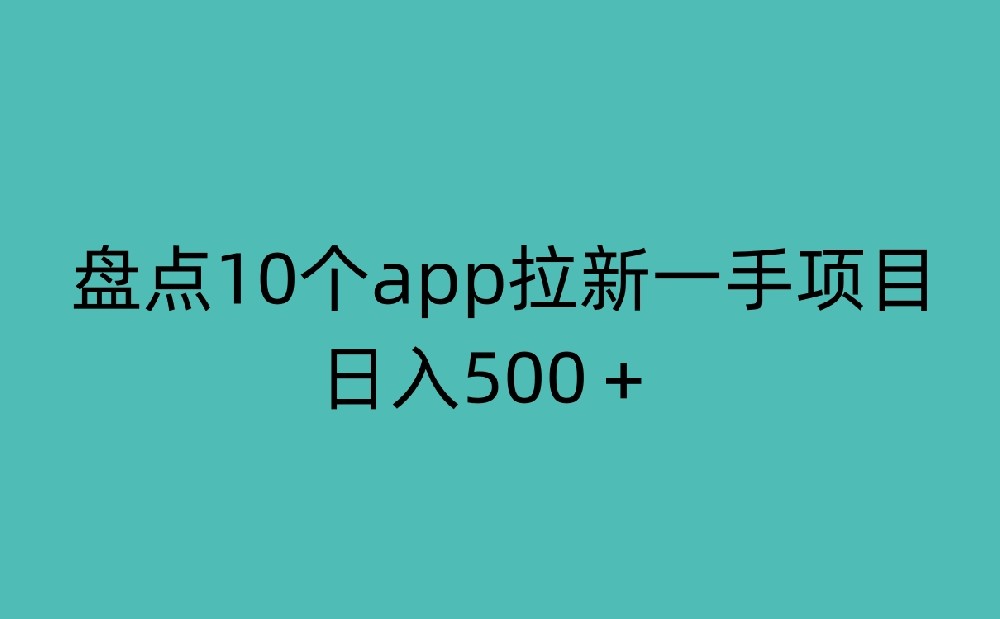 盘点10个app拉新一手项目，日入500＋！