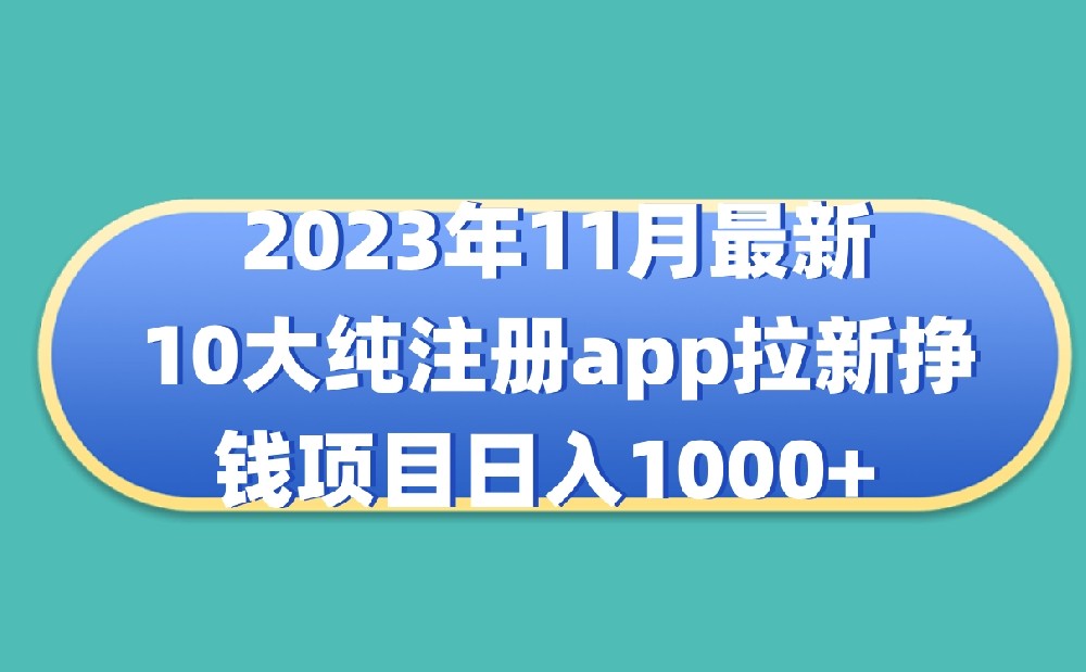 2023年11月最新10大纯注册app拉新挣钱项目日入1000+