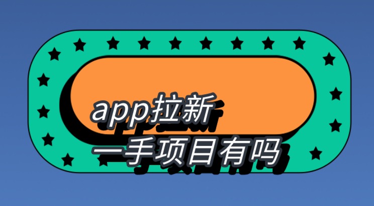 app拉新一手项目有吗？盘点10个地推拉新一手项目