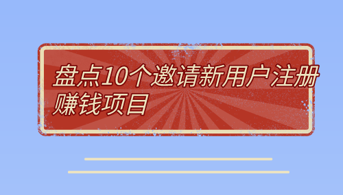 邀请新用户注册拉新app有吗?盘点10个邀请新用户注册赚钱项目。