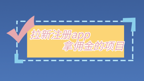 拉新注册app拿佣金的项目有吗？盘点10个拉新注册赚钱的app。