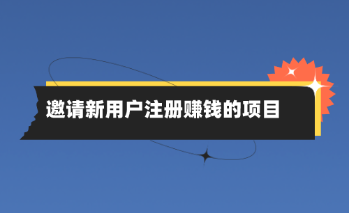 邀请新用户注册赚钱的项目有吗？整理10个邀请新用户赚钱的项目。
