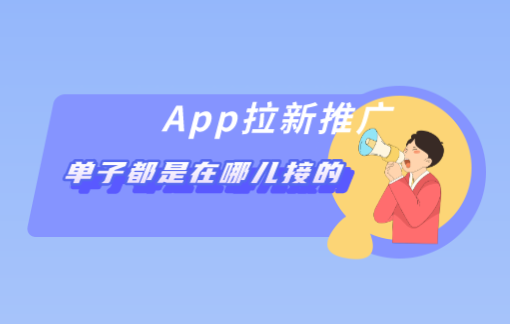 App拉新推广的单子都是在哪儿接的？盘点10个app拉新推广项目。