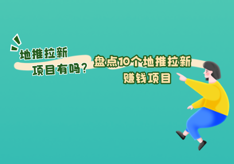 有地推拉新项目推荐嘛？盘点10个地推拉新赚钱项目。