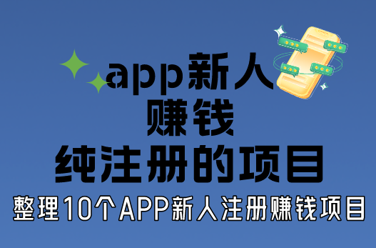 app新人赚钱纯注册的项目有有吗？整理10个APP新人注册赚钱项目！