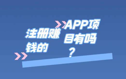 注册赚钱的APP项目有吗？盘点10个注册赚钱的APP