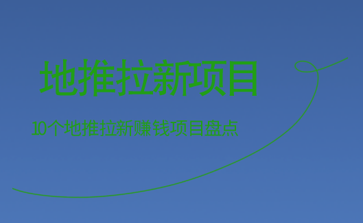 地推拉新项目有吗？整理10个地推拉新赚钱项目！