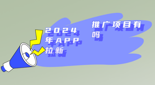 2024年APP拉新推广项目有吗？整理10个APP拉新推广项目