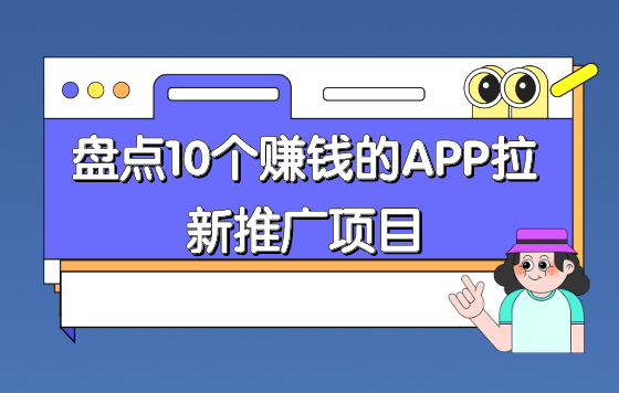 APP拉新推广项目有吗？盘点10个赚钱的APP拉新推广项目！