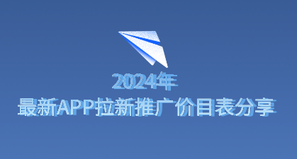 2024年最新APP拉新推广价目表分享。